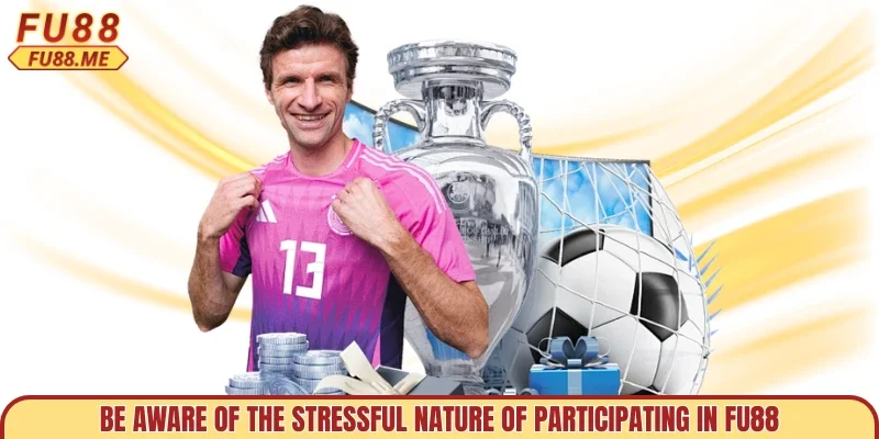 Be aware of the stressful nature of participating in FU88